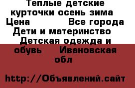 Теплые детские курточки осень-зима › Цена ­ 1 000 - Все города Дети и материнство » Детская одежда и обувь   . Ивановская обл.